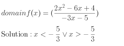 The domain of f(x)=((2x^2-6x+4)/(-3x-5)) is x<-5/3 \lor x>-5/3